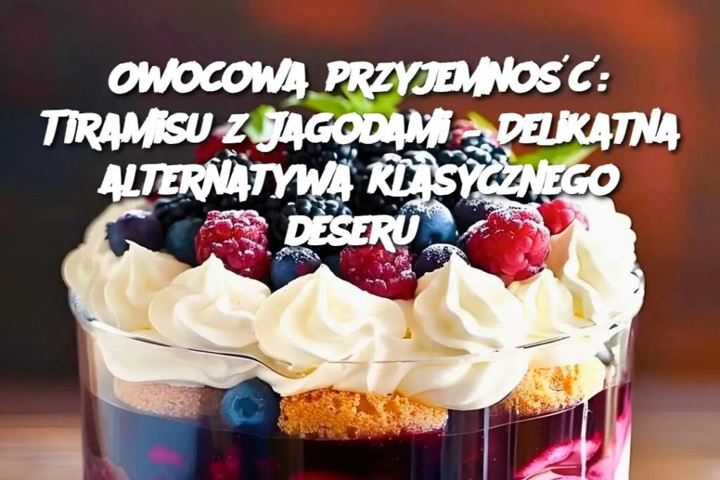 Owocowa_przyjemno____Tiramisu_z_Jagodami___Delikatna_alternatywa_klasycznego_deseru Owocowa_przyjemno____Tiramisu_z_Jagodami___Delikatna_alternatywa_klasycznego_deseru