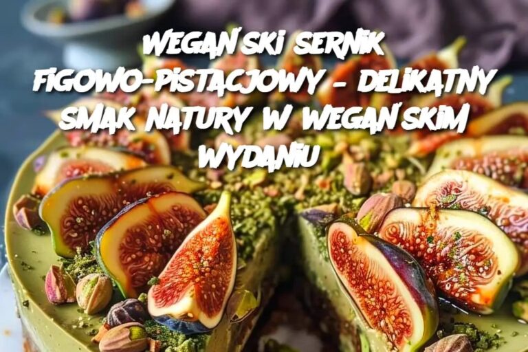 Wega_ski_sernik_figowo_pistacjowy___delikatny_smak_natury_w_wega_skim_wydaniu