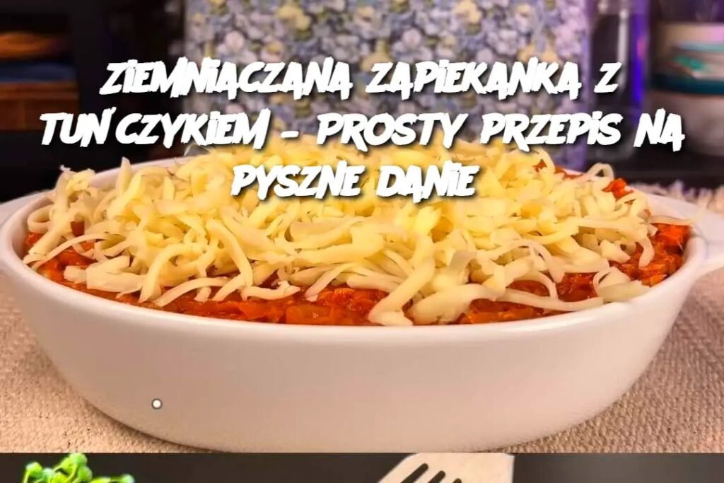 Ziemniaczana_zapiekanka_z_tu_czykiem___Prosty_przepis_na_pyszne_danie Ziemniaczana_zapiekanka_z_tu_czykiem___Prosty_przepis_na_pyszne_danie