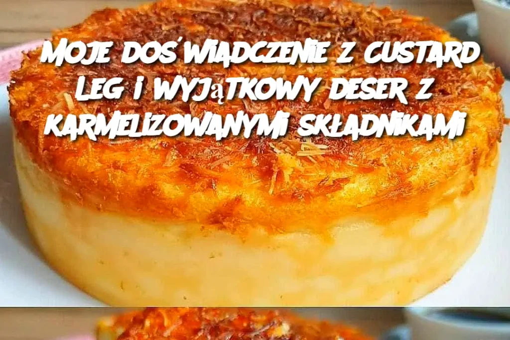 Moje_do_wiadczenie_z_Custard_Leg_i_wyj_tkowy_deser_z_karmelizowanymi_sk_adnikami Moje_do_wiadczenie_z_Custard_Leg_i_wyj_tkowy_deser_z_karmelizowanymi_sk_adnikami