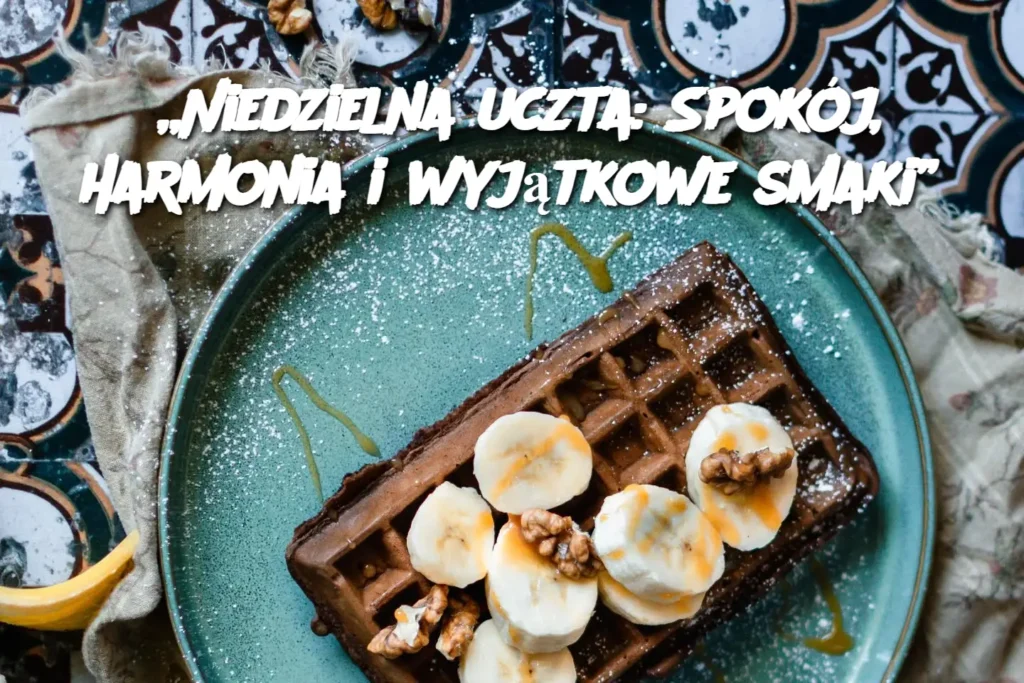 Niedzielna_uczta__Spok_j__harmonia_i_wyj_tkowe_smaki_ Niedzielna_uczta__Spok_j__harmonia_i_wyj_tkowe_smaki_