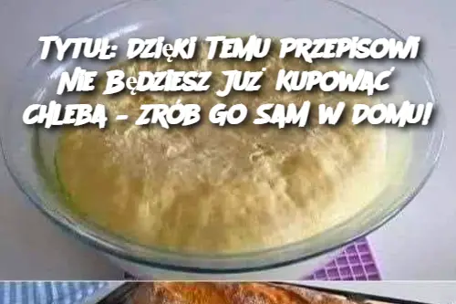 Dzi_ki_temu_przepisowi_nie_b_dziesz_ju__kupowa__chleba__b_dziesz_go_robi__sam_w_domu_ Dzi_ki_temu_przepisowi_nie_b_dziesz_ju__kupowa__chleba__b_dziesz_go_robi__sam_w_domu_