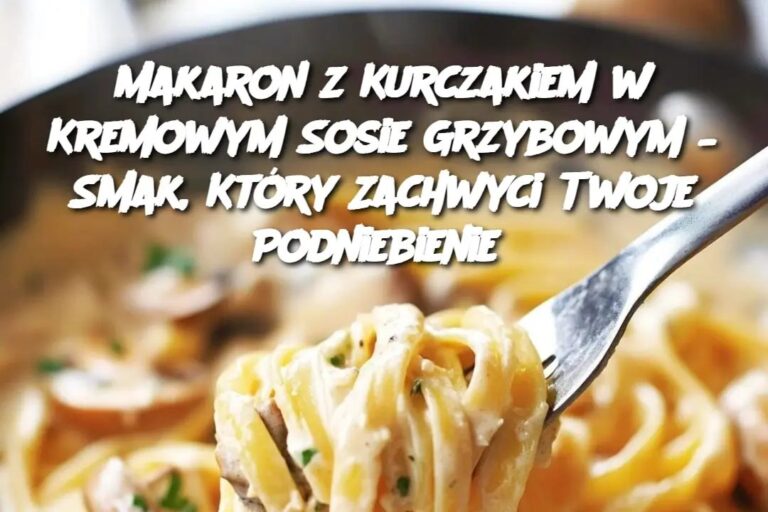 Makaron_z_Kurczakiem_w_Kremowym_Sosie_Grzybowym___Smak__Kt_ry_Zachwyci_Twoje_Podniebienie
