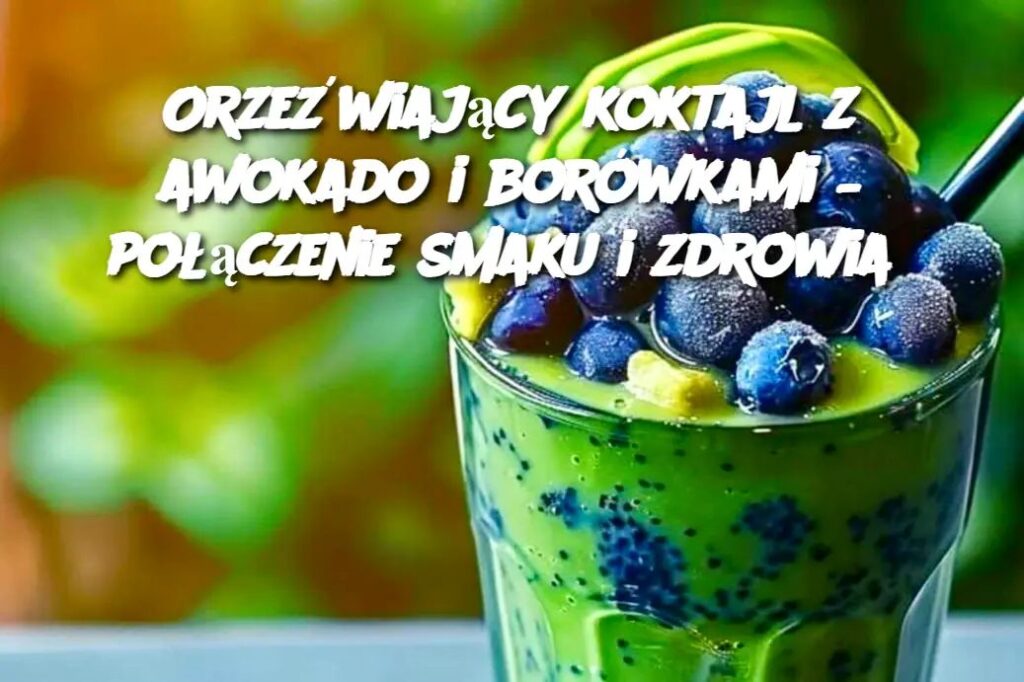 Orze_wiaj_cy_koktajl_z_awokado_i_bor_wkami___po__czenie_smaku_i_zdrowia Orze_wiaj_cy_koktajl_z_awokado_i_bor_wkami___po__czenie_smaku_i_zdrowia
