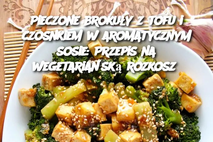 Pieczone_broku_y_z_tofu_i_czosnkiem_w_aromatycznym_sosie__Przepis_na_wegetaria_sk__rozkosz Pieczone_broku_y_z_tofu_i_czosnkiem_w_aromatycznym_sosie__Przepis_na_wegetaria_sk__rozkosz