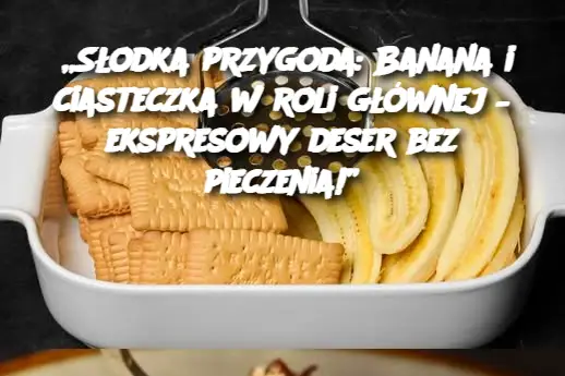 S_odka_przygoda__Banana_i_ciasteczka_w_roli_g__wnej___ekspresowy_deser_bez_pieczenia__ S_odka_przygoda__Banana_i_ciasteczka_w_roli_g__wnej___ekspresowy_deser_bez_pieczenia__