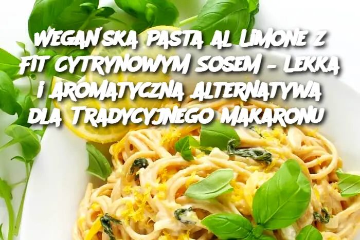 Wega_ska_Pasta_al_Limone_z_Fit_Cytrynowym_Sosem___Lekka_i_Aromatyczna_Alternatywa_dla_Tradycyjnego_Makaronu Wega_ska_Pasta_al_Limone_z_Fit_Cytrynowym_Sosem___Lekka_i_Aromatyczna_Alternatywa_dla_Tradycyjnego_Makaronu