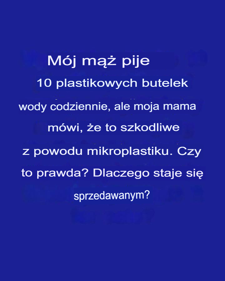 M_j_m___pije_10_plastikowych_butelek_wody_dziennie__ale_moja_mama_twierdzi___e_to_szkodliwe_z_powodu_mikroplastiku__Czy_to_prawda__Dlaczego_jest_sprzedawana_ M_j_m___pije_10_plastikowych_butelek_wody_dziennie__ale_moja_mama_twierdzi___e_to_szkodliwe_z_powodu_mikroplastiku__Czy_to_prawda__Dlaczego_jest_sprzedawana_
